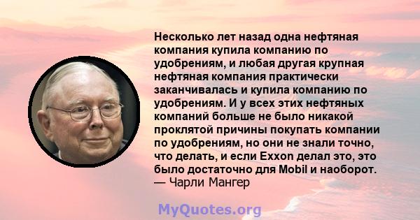 Несколько лет назад одна нефтяная компания купила компанию по удобрениям, и любая другая крупная нефтяная компания практически заканчивалась и купила компанию по удобрениям. И у всех этих нефтяных компаний больше не