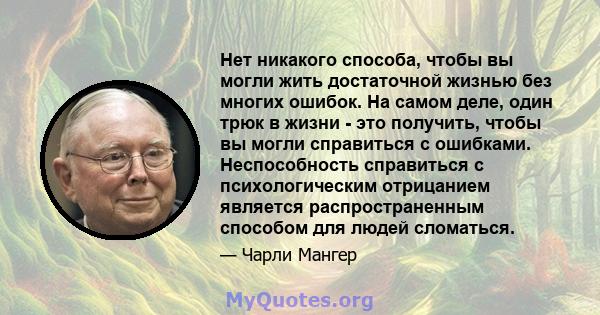 Нет никакого способа, чтобы вы могли жить достаточной жизнью без многих ошибок. На самом деле, один трюк в жизни - это получить, чтобы вы могли справиться с ошибками. Неспособность справиться с психологическим