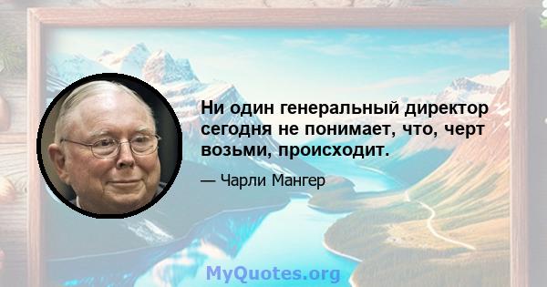 Ни один генеральный директор сегодня не понимает, что, черт возьми, происходит.