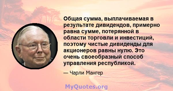 Общая сумма, выплачиваемая в результате дивидендов, примерно равна сумме, потерянной в области торговли и инвестиций, поэтому чистые дивиденды для акционеров равны нулю. Это очень своеобразный способ управления