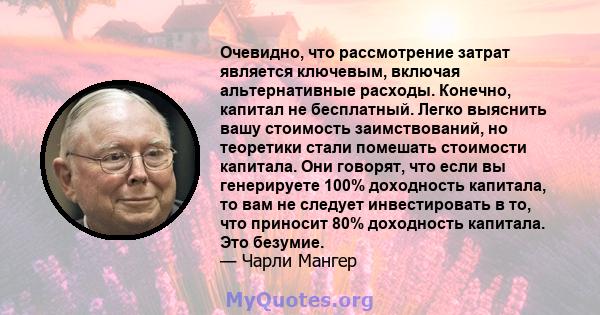 Очевидно, что рассмотрение затрат является ключевым, включая альтернативные расходы. Конечно, капитал не бесплатный. Легко выяснить вашу стоимость заимствований, но теоретики стали помешать стоимости капитала. Они