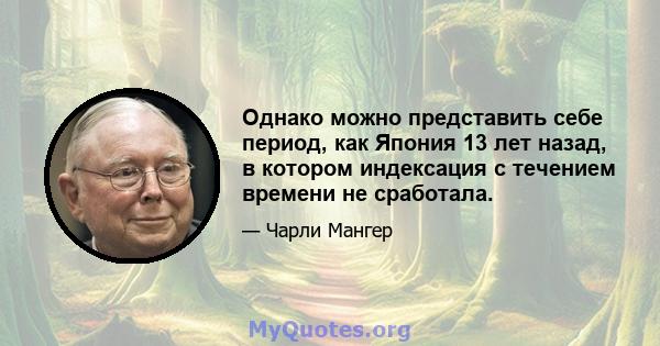 Однако можно представить себе период, как Япония 13 лет назад, в котором индексация с течением времени не сработала.