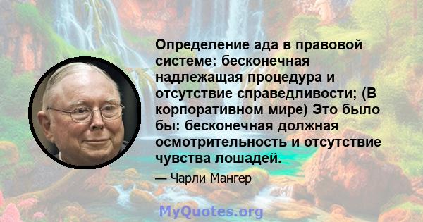 Определение ада в правовой системе: бесконечная надлежащая процедура и отсутствие справедливости; (В корпоративном мире) Это было бы: бесконечная должная осмотрительность и отсутствие чувства лошадей.