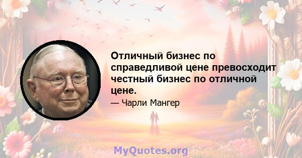 Отличный бизнес по справедливой цене превосходит честный бизнес по отличной цене.