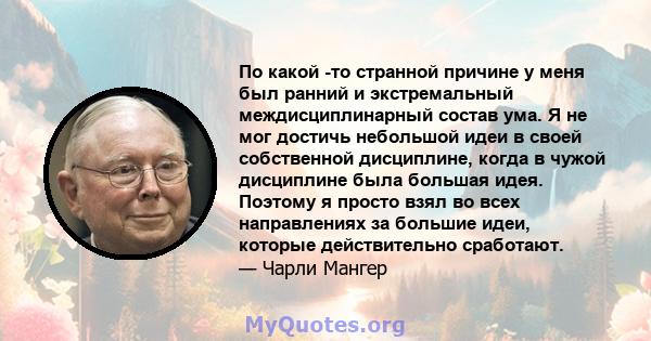 По какой -то странной причине у меня был ранний и экстремальный междисциплинарный состав ума. Я не мог достичь небольшой идеи в своей собственной дисциплине, когда в чужой дисциплине была большая идея. Поэтому я просто