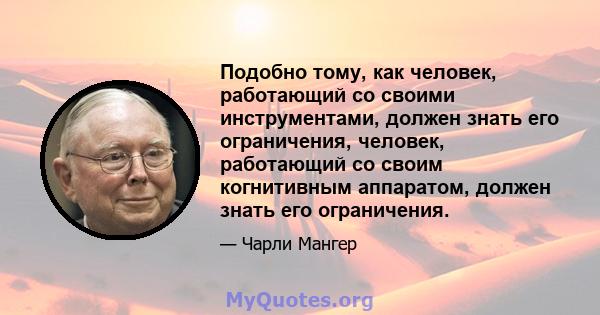 Подобно тому, как человек, работающий со своими инструментами, должен знать его ограничения, человек, работающий со своим когнитивным аппаратом, должен знать его ограничения.