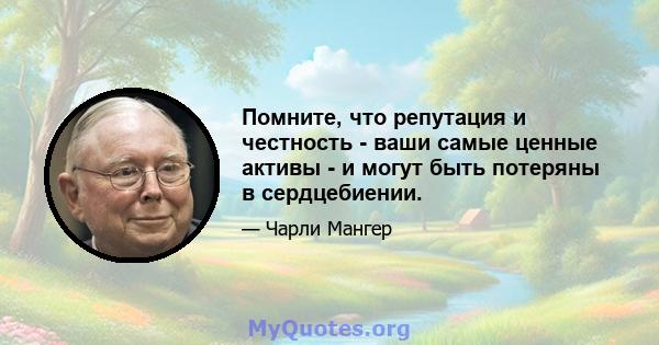 Помните, что репутация и честность - ваши самые ценные активы - и могут быть потеряны в сердцебиении.