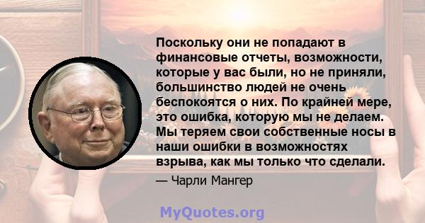 Поскольку они не попадают в финансовые отчеты, возможности, которые у вас были, но не приняли, большинство людей не очень беспокоятся о них. По крайней мере, это ошибка, которую мы не делаем. Мы теряем свои собственные