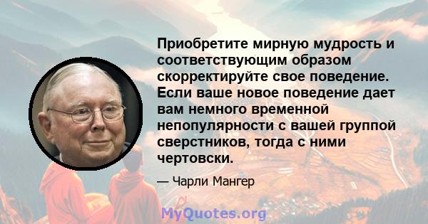 Приобретите мирную мудрость и соответствующим образом скорректируйте свое поведение. Если ваше новое поведение дает вам немного временной непопулярности с вашей группой сверстников, тогда с ними чертовски.