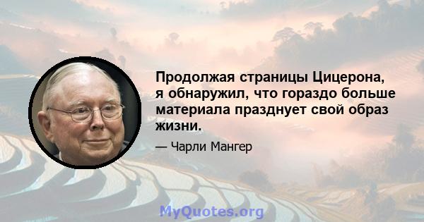 Продолжая страницы Цицерона, я обнаружил, что гораздо больше материала празднует свой образ жизни.