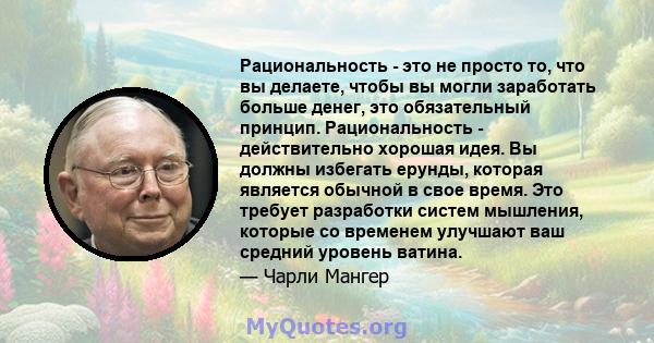 Рациональность - это не просто то, что вы делаете, чтобы вы могли заработать больше денег, это обязательный принцип. Рациональность - действительно хорошая идея. Вы должны избегать ерунды, которая является обычной в