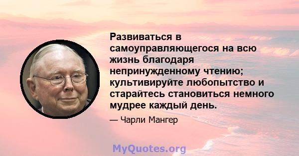 Развиваться в самоуправляющегося на всю жизнь благодаря непринужденному чтению; культивируйте любопытство и старайтесь становиться немного мудрее каждый день.