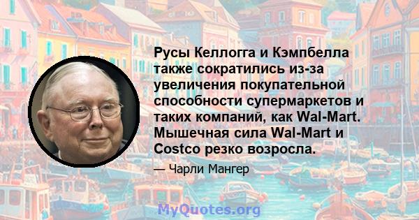 Русы Келлогга и Кэмпбелла также сократились из-за увеличения покупательной способности супермаркетов и таких компаний, как Wal-Mart. Мышечная сила Wal-Mart и Costco резко возросла.