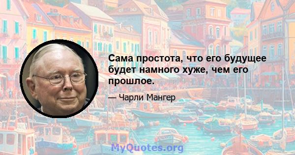 Сама простота, что его будущее будет намного хуже, чем его прошлое.