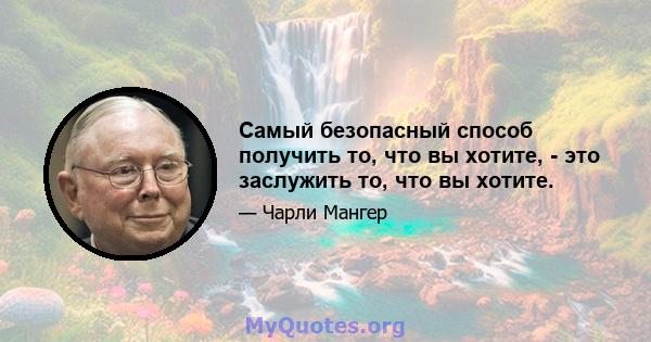 Самый безопасный способ получить то, что вы хотите, - это заслужить то, что вы хотите.