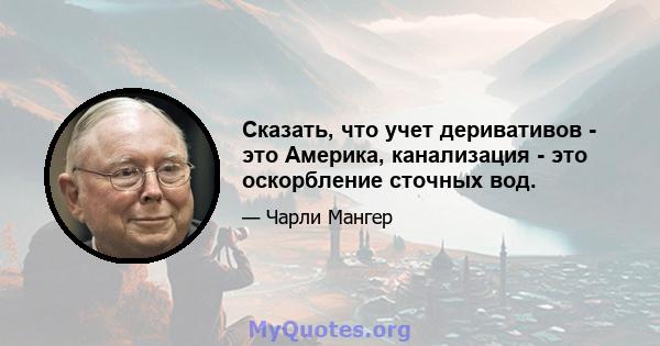 Сказать, что учет деривативов - это Америка, канализация - это оскорбление сточных вод.