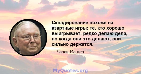 Складирование похоже на азартные игры: те, кто хорошо выигрывает, редко делаю дела, но когда они это делают, они сильно держатся.