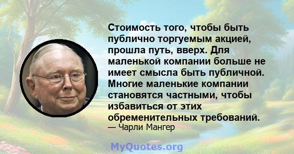 Стоимость того, чтобы быть публично торгуемым акцией, прошла путь, вверх. Для маленькой компании больше не имеет смысла быть публичной. Многие маленькие компании становятся частными, чтобы избавиться от этих