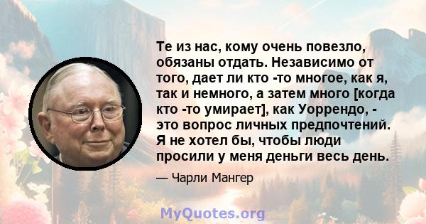 Те из нас, кому очень повезло, обязаны отдать. Независимо от того, дает ли кто -то многое, как я, так и немного, а затем много [когда кто -то умирает], как Уоррендо, - это вопрос личных предпочтений. Я не хотел бы,