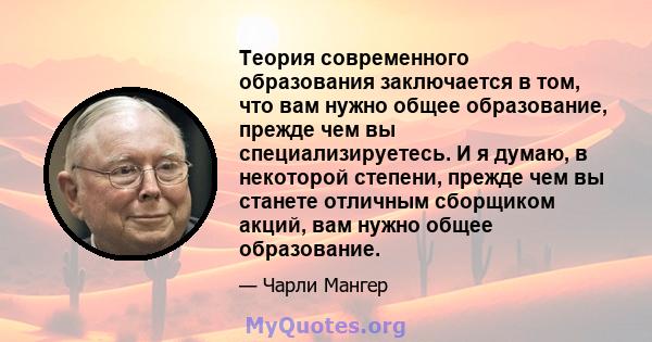 Теория современного образования заключается в том, что вам нужно общее образование, прежде чем вы специализируетесь. И я думаю, в некоторой степени, прежде чем вы станете отличным сборщиком акций, вам нужно общее