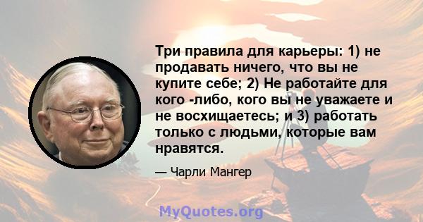 Три правила для карьеры: 1) не продавать ничего, что вы не купите себе; 2) Не работайте для кого -либо, кого вы не уважаете и не восхищаетесь; и 3) работать только с людьми, которые вам нравятся.