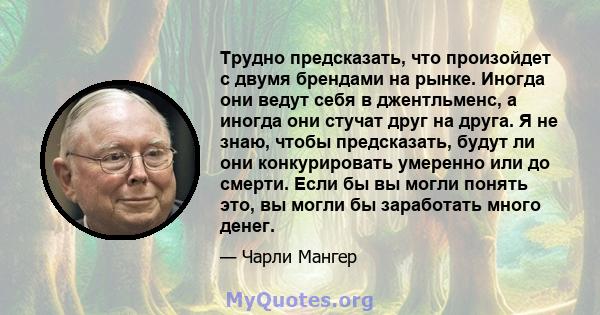 Трудно предсказать, что произойдет с двумя брендами на рынке. Иногда они ведут себя в джентльменс, а иногда они стучат друг на друга. Я не знаю, чтобы предсказать, будут ли они конкурировать умеренно или до смерти. Если 