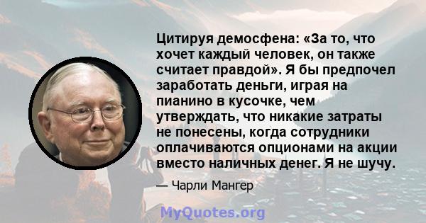 Цитируя демосфена: «За то, что хочет каждый человек, он также считает правдой». Я бы предпочел заработать деньги, играя на пианино в кусочке, чем утверждать, что никакие затраты не понесены, когда сотрудники