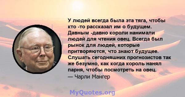 У людей всегда была эта тяга, чтобы кто -то рассказал им о будущем. Давным -давно короли нанимали людей для чтения овец. Всегда был рынок для людей, которые притворяются, что знают будущее. Слушать сегодняшних