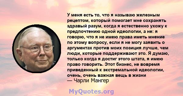 У меня есть то, что я называю железным рецептом, который помогает мне сохранять здравый разум, когда я естественно ухожу к предпочтению одной идеологии, а не: я говорю, что я не имею права иметь мнение по этому вопросу, 