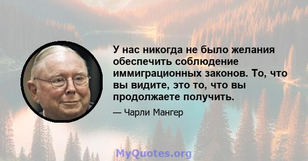 У нас никогда не было желания обеспечить соблюдение иммиграционных законов. То, что вы видите, это то, что вы продолжаете получить.