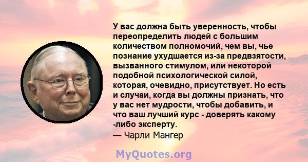 У вас должна быть уверенность, чтобы переопределить людей с большим количеством полномочий, чем вы, чье познание ухудшается из-за предвзятости, вызванного стимулом, или некоторой подобной психологической силой, которая, 