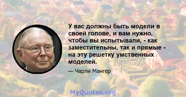 У вас должны быть модели в своей голове, и вам нужно, чтобы вы испытывали, - как заместительны, так и прямые - на эту решетку умственных моделей.