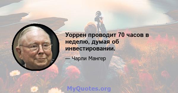 Уоррен проводит 70 часов в неделю, думая об инвестировании.