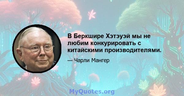 В Беркшире Хэтэуэй мы не любим конкурировать с китайскими производителями.