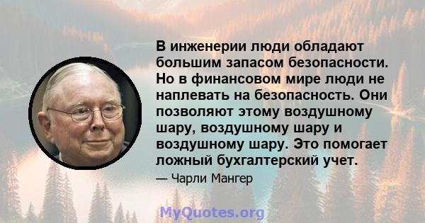 В инженерии люди обладают большим запасом безопасности. Но в финансовом мире люди не наплевать на безопасность. Они позволяют этому воздушному шару, воздушному шару и воздушному шару. Это помогает ложный бухгалтерский