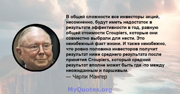 В общей сложности все инвесторы акций, несомненно, будут иметь недостаток в результате эффективности в год, равную общей стоимости Croupiers, которые они совместно выбрали для нести. Это неизбежный факт жизни. И также