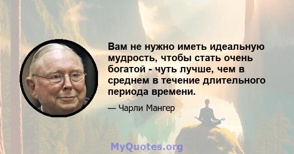 Вам не нужно иметь идеальную мудрость, чтобы стать очень богатой - чуть лучше, чем в среднем в течение длительного периода времени.