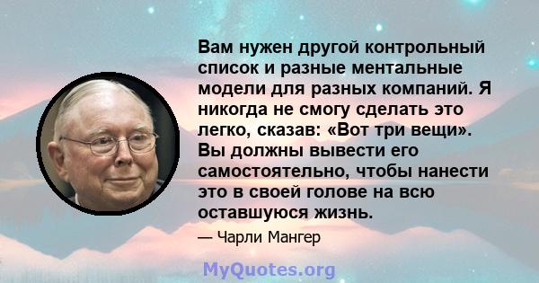 Вам нужен другой контрольный список и разные ментальные модели для разных компаний. Я никогда не смогу сделать это легко, сказав: «Вот три вещи». Вы должны вывести его самостоятельно, чтобы нанести это в своей голове на 