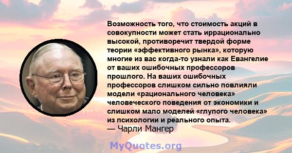 Возможность того, что стоимость акций в совокупности может стать иррационально высокой, противоречит твердой форме теории «эффективного рынка», которую многие из вас когда-то узнали как Евангелие от ваших ошибочных