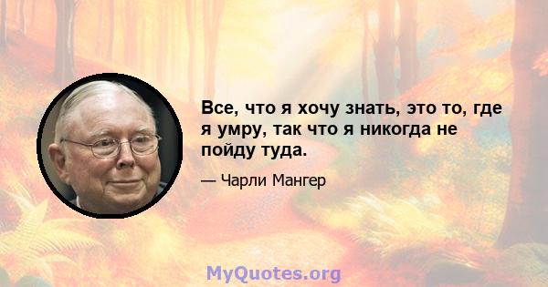 Все, что я хочу знать, это то, где я умру, так что я никогда не пойду туда.