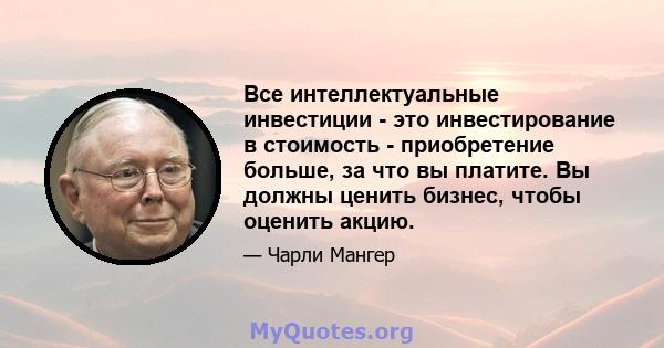 Все интеллектуальные инвестиции - это инвестирование в стоимость - приобретение больше, за что вы платите. Вы должны ценить бизнес, чтобы оценить акцию.