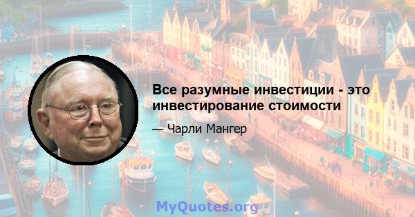 Все разумные инвестиции - это инвестирование стоимости