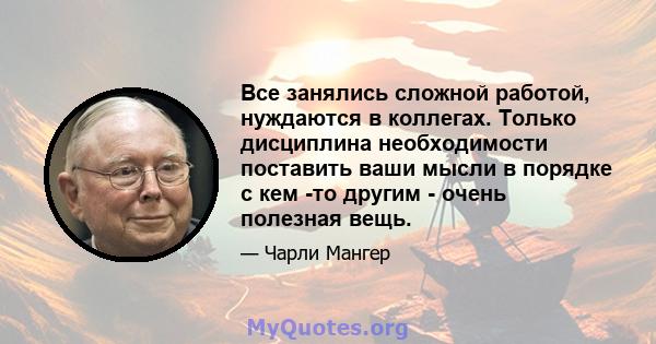 Все занялись сложной работой, нуждаются в коллегах. Только дисциплина необходимости поставить ваши мысли в порядке с кем -то другим - очень полезная вещь.