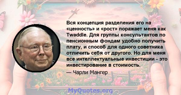 Вся концепция разделения его на «ценность» и «рост» поражает меня как Twaddle. Для группы консультантов по пенсионным фондам удобно получить плату, и способ для одного советника отличить себя от другого. Но для меня все 