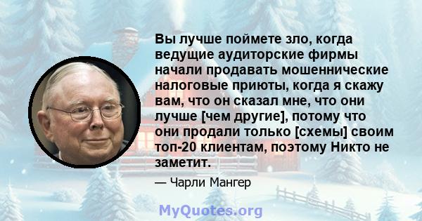 Вы лучше поймете зло, когда ведущие аудиторские фирмы начали продавать мошеннические налоговые приюты, когда я скажу вам, что он сказал мне, что они лучше [чем другие], потому что они продали только [схемы] своим топ-20 