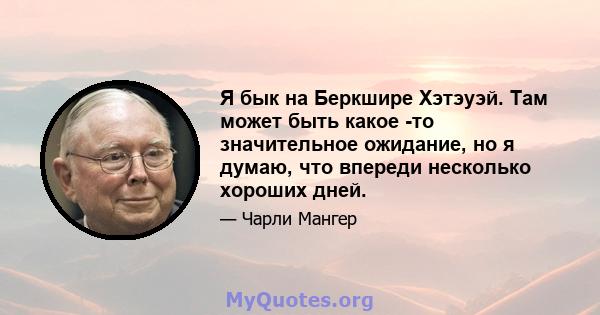 Я бык на Беркшире Хэтэуэй. Там может быть какое -то значительное ожидание, но я думаю, что впереди несколько хороших дней.