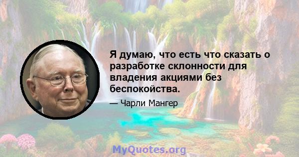 Я думаю, что есть что сказать о разработке склонности для владения акциями без беспокойства.