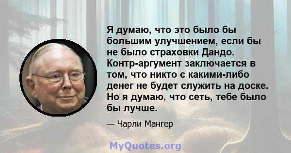 Я думаю, что это было бы большим улучшением, если бы не было страховки Дандо. Контр-аргумент заключается в том, что никто с какими-либо денег не будет служить на доске. Но я думаю, что сеть, тебе было бы лучше.