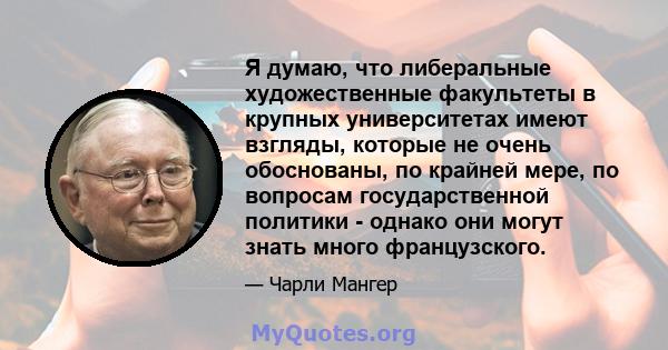 Я думаю, что либеральные художественные факультеты в крупных университетах имеют взгляды, которые не очень обоснованы, по крайней мере, по вопросам государственной политики - однако они могут знать много французского.