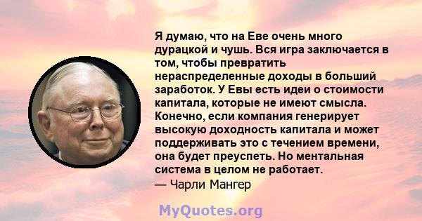 Я думаю, что на Еве очень много дурацкой и чушь. Вся игра заключается в том, чтобы превратить нераспределенные доходы в больший заработок. У Евы есть идеи о стоимости капитала, которые не имеют смысла. Конечно, если